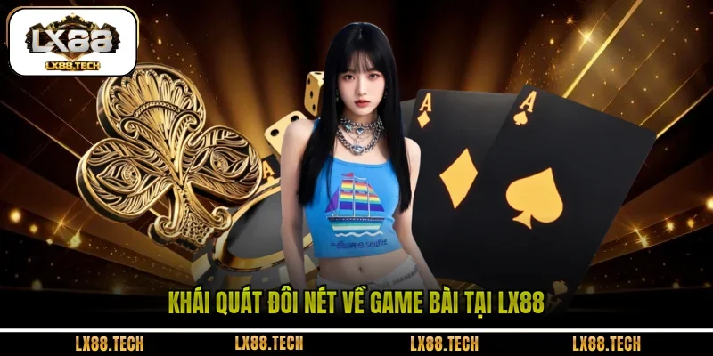 Khái quát đôi nét về game bài tại LX88