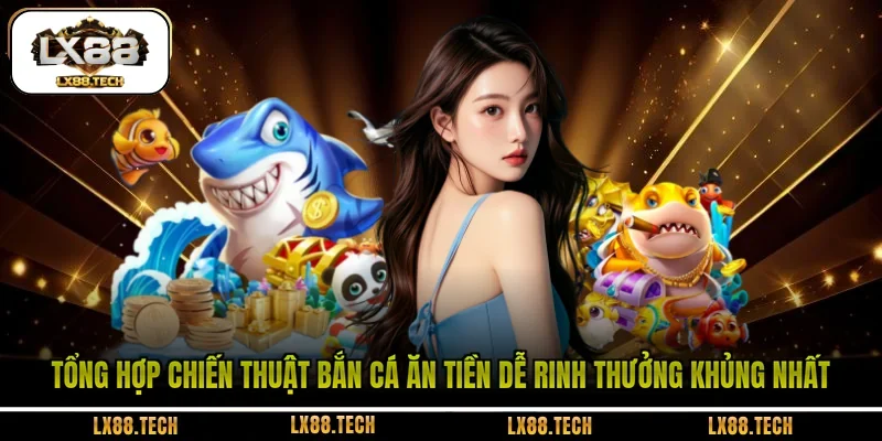 Tổng hợp chiến thuật bắn cá ăn tiền dễ rinh thưởng khủng nhất